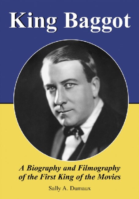 King Baggot : A Biography and Filmography of the First King of the Movies, Paperback / softback Book