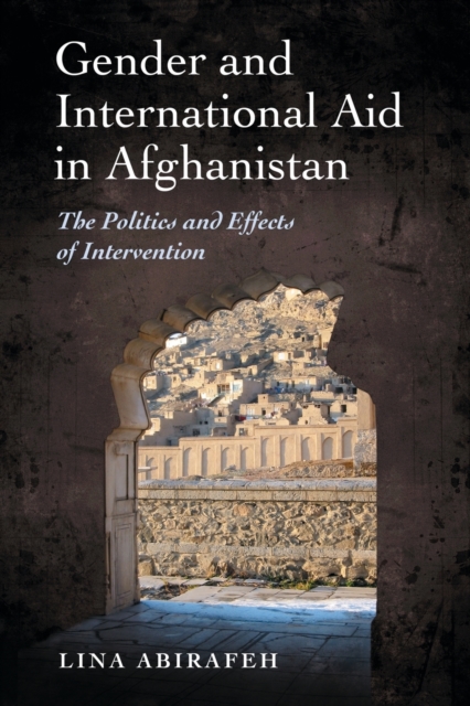 Gender and International Aid in Afghanistan : The Politics and Effects of Intervention, Paperback / softback Book