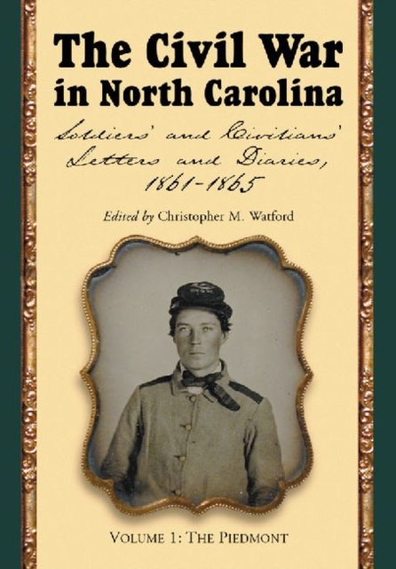 The Civil War in North Carolina, Volume 1: The Piedmont : Soldiers' and Civilians' Letters and Diaries, 1861-1865, Paperback / softback Book