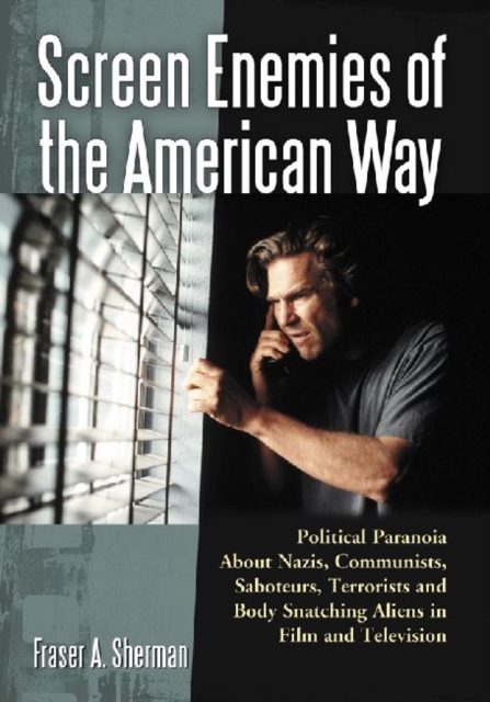 Screen Enemies of the American Way : Political Paranoia about Nazis, Communists, Saboteurs, Terrorists and Body Snatching Aliens in Film and Television, Paperback / softback Book
