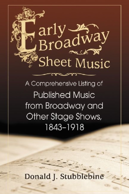Early Broadway Sheet Music : A Comprehensive Listing of Published Music from Broadway and Other Stage Shows, 1843-1918, Paperback / softback Book