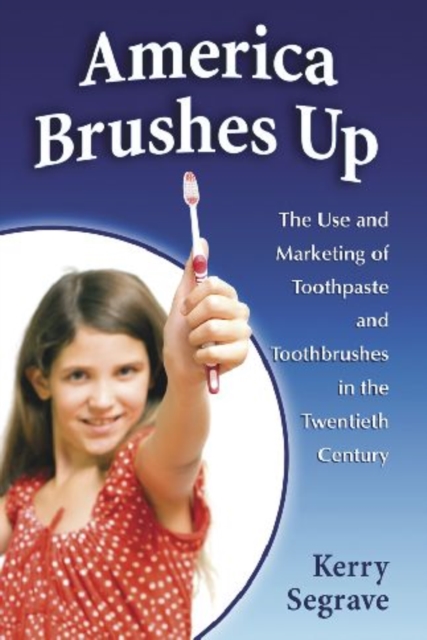 America Brushes Up : The Use and Marketing of Toothpaste and Toothbrushes in the Twentieth Century, Paperback / softback Book