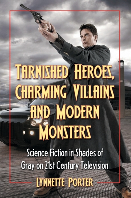 Tarnished Heroes, Charming Villains and Modern Monsters : Science Fiction in Shades of Gray on 21st Century Television, Paperback / softback Book
