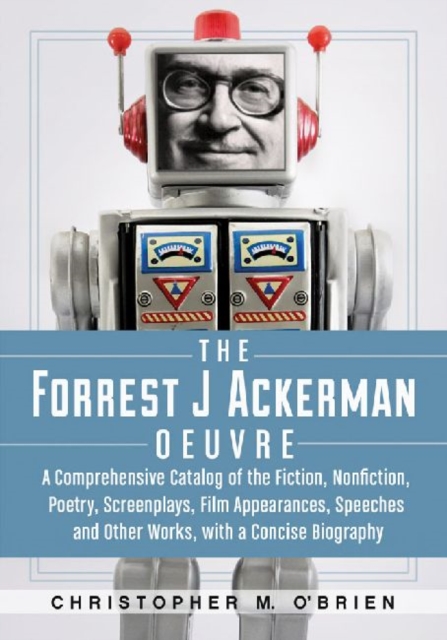 The Forrest J Ackerman Oeuvre : A Comprehensive Catalog of the Fiction, Nonfiction, Poetry, Screenplays, Film Appearances, Speeches and Other W, Paperback / softback Book