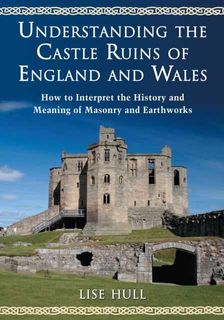 Understanding the Castle Ruins of England and Wales : How to Interpret the History and Meaning of Masonry and Earthworks, PDF eBook