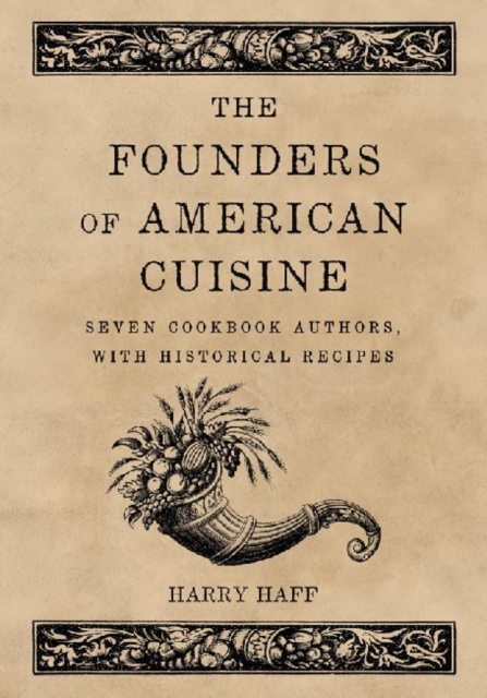 The Founders of American Cuisine : Seven Cookbook Authors, with Historical Recipes, Paperback / softback Book