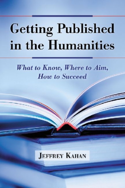 Getting Published in the Humanities : What to Know, Where to Aim, How to Succeed, Paperback / softback Book