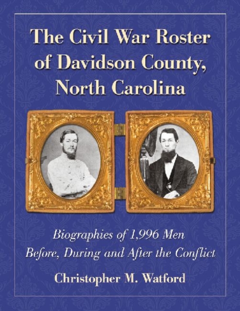 The Civil War Roster of Davidson County, North Carolina : Biographies of 1,996 Men Before, During and After the Conflict, Paperback / softback Book
