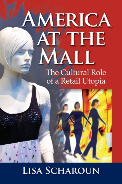 America at the Mall : The Cultural Role of a Retail Utopia, Paperback / softback Book