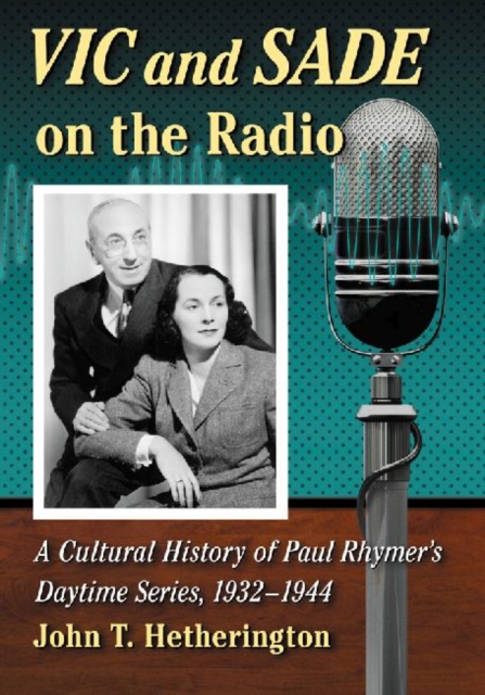 Vic and Sade on the Radio : A Cultural History of Paul Rhymer's Daytime Series, 1932-1944, Paperback / softback Book