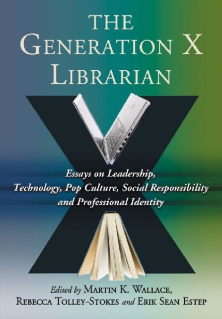 The Generation X Librarian : Essays on Leadership, Technology, Pop Culture, Social Responsibility and Professional Identity, Paperback / softback Book