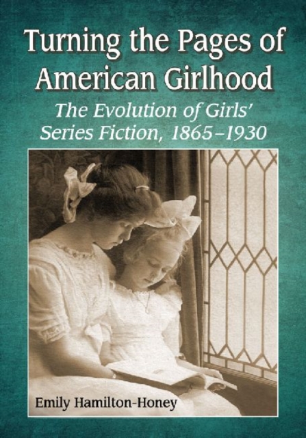 Turning the Pages of American Girlhood : The Evolution of Girls' Series Fiction, 1865-1930, Paperback / softback Book