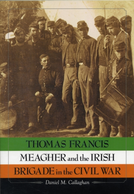 Thomas Francis Meagher and the Irish Brigade in the Civil War, Paperback / softback Book