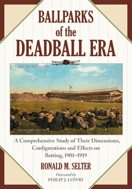 Ballparks of the Deadball Era : A Comprehensive Study of Their Dimensions, Configurations and Effects on Batting, 1901-1919, Paperback / softback Book