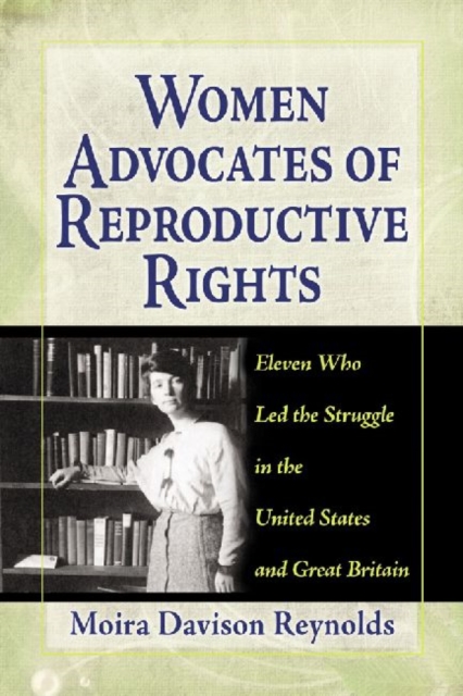 Women Advocates of Reproductive Rights : Eleven Who Led the Struggle in the United States and Great Britain, Paperback / softback Book