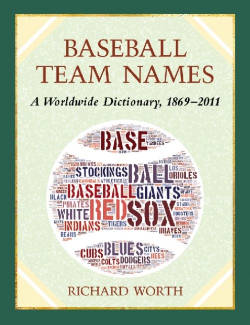 Baseball Team Names : A Dictionary of the Major, Minor and Negro Leagues, 1869-2011, Paperback / softback Book