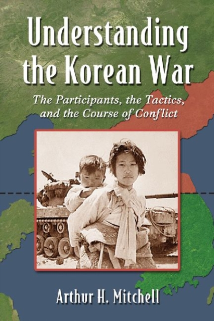 Understanding the Korean War : The Participants, the Tactics, and the Course of Conflict, Paperback / softback Book