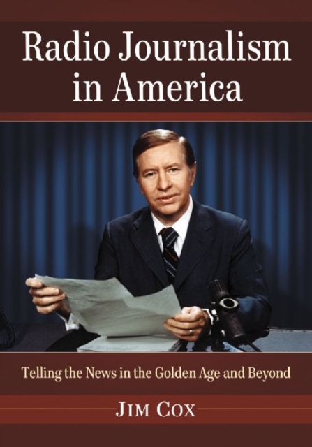 Radio Journalism in America : Telling the News in the Golden Age and Beyond, Paperback / softback Book