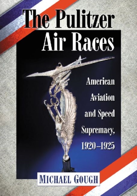 The Pulitzer Air Races : American Aviation and Speed Supremacy, 1920-1925, Paperback / softback Book