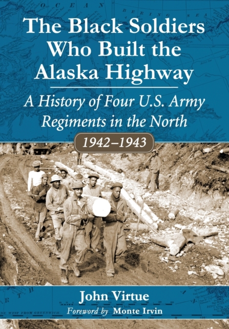 The Black Soldiers Who Built the Alaska Highway : A History of Four U.S. Army Regiments in the North, 1942-1943, Paperback / softback Book