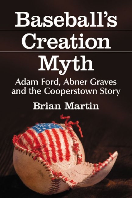 Baseball's Creation Myth : Adam Ford, Abner Graves and the Cooperstown Story, Paperback / softback Book