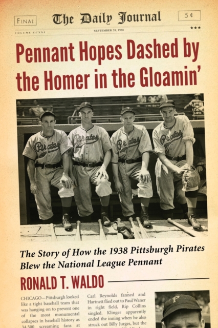 Pennant Hopes Dashed by the Homer in the Gloamin' : The Story of How the 1938 Pittsburgh Pirates Blew the National League Pennant, Paperback / softback Book