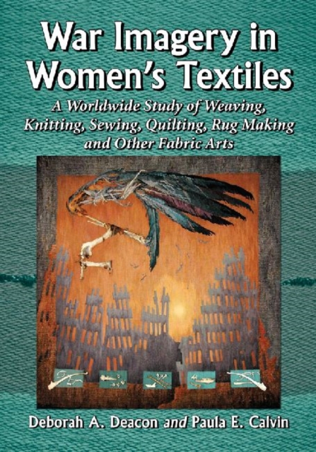 War Imagery in Women's Textiles : A Worldwide Study of Weaving, Knitting, Sewing, Quilting, Rug Making and Other Fabric Arts, Paperback / softback Book