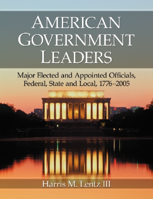 American Government Leaders : Major Elected and Appointed Officials, Federal, State and Local, 1776-2005, Paperback / softback Book