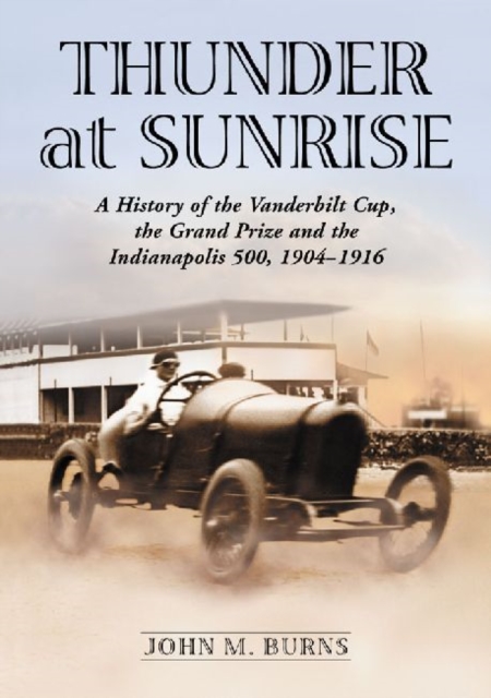 Thunder at Sunrise : A History of the Vanderbilt Cup, the Grand Prize and the Indianapolis 500, 1904-1916, Paperback / softback Book