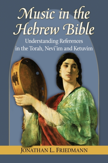 Music in the Hebrew Bible : Understanding References in the Torah, Nevi'im and Ketuvim, Paperback / softback Book