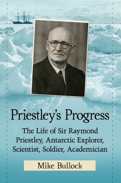 Priestley's Progress : The Life of Sir Raymond Priestley, Antarctic Explorer, Scientist, Soldier, Academician, Paperback / softback Book