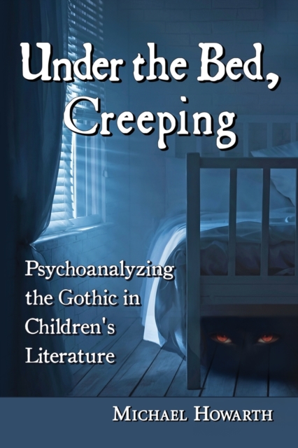 Under the Bed, Creeping : Psychoanalyzing the Gothic in Children's Literature, Paperback / softback Book