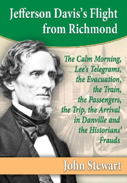 Jefferson Davis's Flight from Richmond : The Calm Morning, Lee's Telegrams, the Evacuation, the Train, the Passengers, the Trip, the Arrival in Danville and the Historians' Frauds, Paperback / softback Book