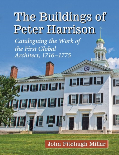 The Buildings of Peter Harrison : Cataloguing the Work of the First Global Architect, 1716-1775, Paperback / softback Book