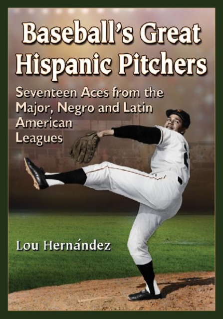 Baseball's Great Hispanic Pitchers : Seventeen Aces from the Major, Negro and Latin American Leagues, Paperback / softback Book