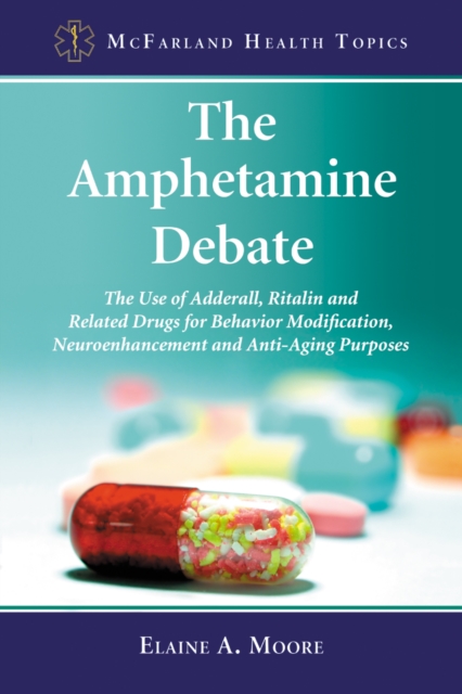 The Amphetamine Debate : The Use of Adderall, Ritalin and Related Drugs for Behavior Modification, Neuroenhancement and Anti-Aging Purposes, EPUB eBook