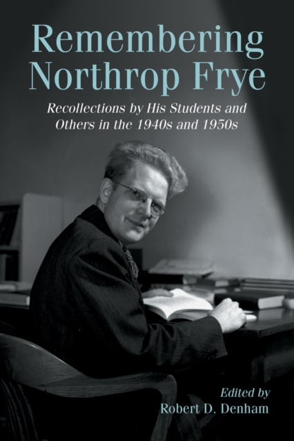 Remembering Northrop Frye : Recollections by His Students and Others in the 1940s and 1950s, PDF eBook