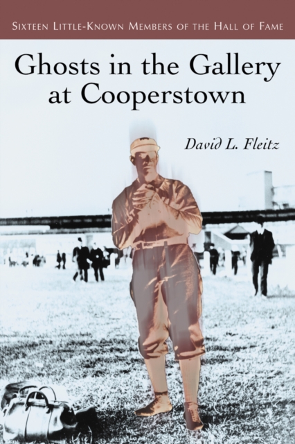 Ghosts in the Gallery at Cooperstown : Sixteen Little-Known Members of the Hall of Fame, PDF eBook