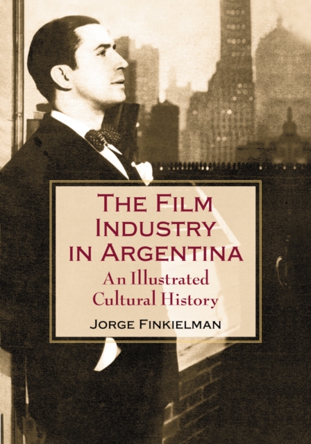 The Film Industry in Argentina : An Illustrated Cultural History, PDF eBook