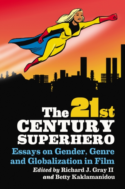 The 21st Century Superhero : Essays on Gender, Genre and Globalization in Film, PDF eBook