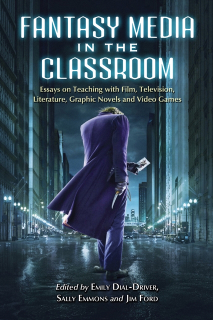 Fantasy Media in the Classroom : Essays on Teaching with Film, Television, Literature, Graphic Novels and Video Games, PDF eBook