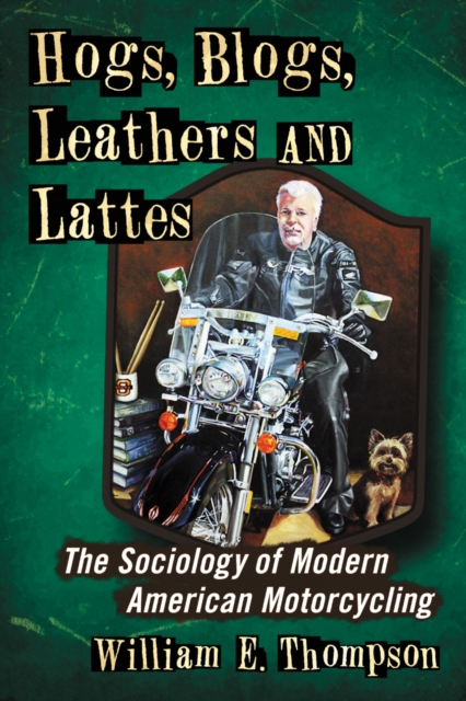 Hogs, Blogs, Leathers and Lattes : The Sociology of Modern American Motorcycling, PDF eBook