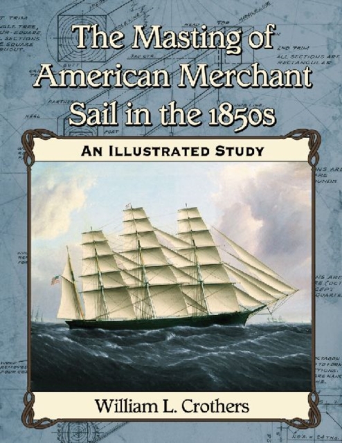 The Masting of American Merchant Sail in the 1850s : An Illustrated Study, Paperback / softback Book