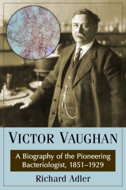 Victor Vaughan : A Biography of the Pioneering Bacteriologist, 1851-1929, Paperback / softback Book