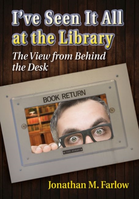 I've Seen It All at the Library : The View from Behind the Desk, Paperback / softback Book