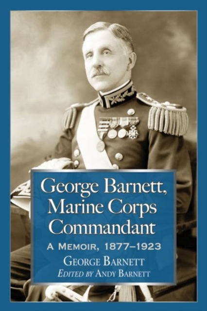 George Barnett, Marine Corps Commandant : A Memoir, 1877-1923, Paperback / softback Book