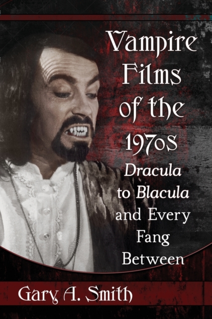 Vampire Films of the 1970s : Dracula to Blacula and Every Fang Between, Paperback / softback Book