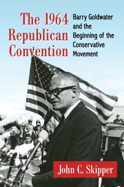 The 1964 Republican Convention : Barry Goldwater and the Beginning of the Conservative Movement, Paperback / softback Book