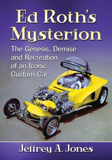 Ed Roth's Mysterion : The Genesis, Demise and Recreation of an Iconic Custom Car, Paperback / softback Book
