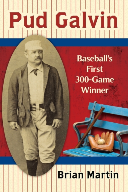 Pud Galvin : Baseball's First 300-Game Winner, Paperback / softback Book